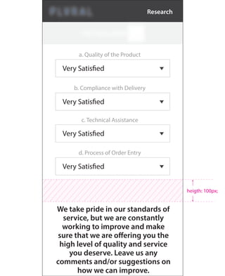 a. Quality of the Product
Very Satisfied
b. Compliance with Delivery
Very Satisfied
c. Technical Assistance
Very Satisfied
d. Process of Order Entry
Very Satisfied
We take pride in our standards of
service, but we are constantly
working to improve and make
sure that we are offering you the
high level of quality and service
you deserve. Leave us any
comments and/or suggestions on
how we can improve.
heigth: 100px;
Research
 