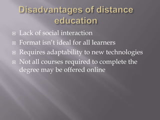    Lack of social interaction
   Format isn’t ideal for all learners
   Requires adaptability to new technologies
   Not all courses required to complete the
    degree may be offered online
 