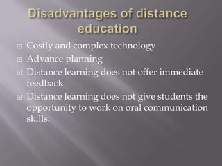    Costly and complex technology
   Advance planning
   Distance learning does not offer immediate
    feedback
   Distance learning does not give students the
    opportunity to work on oral communication
    skills.
 