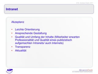Intranet Akzeptanz Leichte Orientierung Ansprechende Gestaltung Qualität und Umfang der Inhalte (Mitarbeiter erwarten Professionalität und Qualität eines publizistisch aufgemachten Intranets/ auch Internets) Transparenz Aktualität 