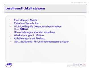 Lesefreundlichkeit steigern Eine Idee pro Absatz Zwischenüberschriften Wichtige Begriffe (Keywords) hervorheben  (z.B.  fetten ) Hervorhebungen sparsam einsetzen  Wiederholungen in Maßen Aufzählungen statt Fließtext Ggf. „Styleguide“ für Unternehmenstexte anlegen 