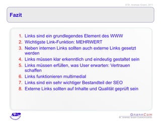 Fazit Links sind ein grundlegendes Element des WWW Wichtigste Link-Funktion: MEHRWERT Neben internen Links sollten auch externe Links gesetzt werden Links müssen klar erkenntlich und eindeutig gestaltet sein Links müssen erfüllen, was User erwarten: Vertrauen schaffen Links funktionieren multimedial Links sind ein sehr wichtiger Bestandteil der SEO Externe Links sollten auf Inhalte und Qualität geprüft sein 