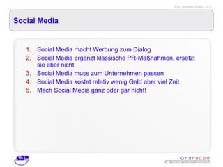 Social Media Social Media macht Werbung zum Dialog Social Media ergänzt klassische PR-Maßnahmen, ersetzt sie aber nicht Social Media muss zum Unternehmen passen Social Media kostet relativ wenig Geld aber viel Zeit Mach Social Media ganz oder gar nicht! 