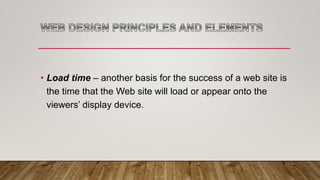• Load time – another basis for the success of a web site is
the time that the Web site will load or appear onto the
viewers’ display device.
 