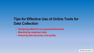 Tips for Effective Use of Online Tools for
Data Collection
• Designing effective surveys/questionnaires
• Maximizing response rates
• Ensuring data accuracy and quality
 