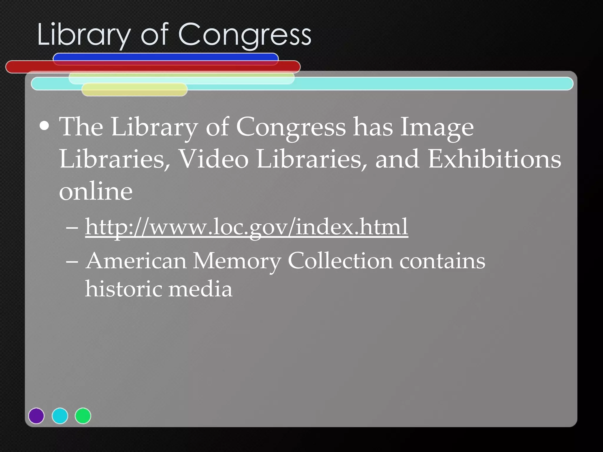 Library of Congress The Library of Congress has Image Libraries, Video Libraries, and Exhibitions online http://www.loc.gov/index.html American Memory Collection contains historic media 