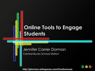 Online Tools to Engage Students Jennifer Carrier Dorman Central Bucks School District http://jdorman.wikispaces.com/Conferences 
