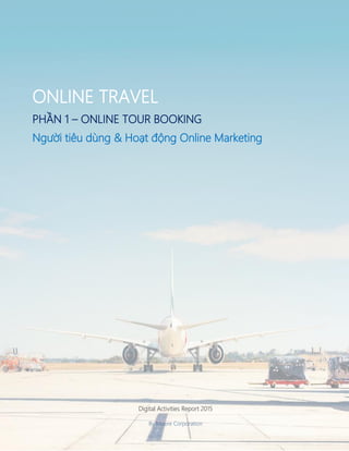 Digital Activities Report 2015
By Moore Corporation
ONLINE TRAVEL
PHẦN 1 – ONLINE TOUR BOOKING
Người tiêu dùng & Hoạt động Online Marketing
 