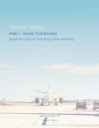 Digital Activities Report 2015
By Moore Corporation
ONLINE TRAVEL
PHẦN 1 – ONLINE TOUR BOOKING
Người tiêu dùng & Hoạt động Online Marketing
 