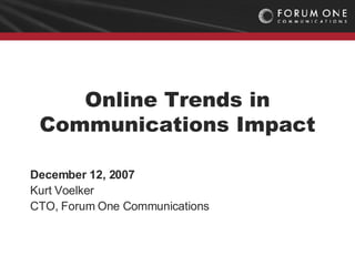 Online Trends in Communications Impact December 12, 2007 Kurt Voelker CTO, Forum One Communications 