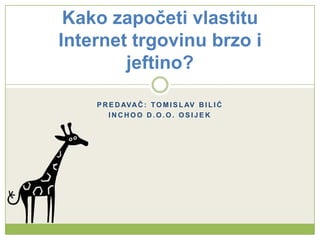 Predavač: Tomislav bilić Inchoo d.o.o. Osijek Kako započeti vlastitu Internet trgovinu brzo i jeftino? 