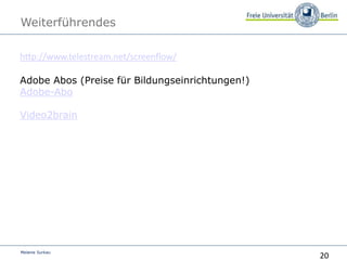 20
Melanie Surkau
Weiterführendes
http://www.telestream.net/screenflow/
Adobe Abos (Preise für Bildungseinrichtungen!)
Adobe-Abo
Video2brain
http
 