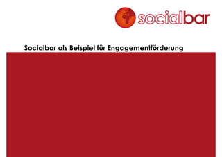 Socialbar als Beispiel für Engagementförderung




Online vernetzen – offline handeln| Workshop von Katrin Kiefer, M.A.
engagiert mit k(l)ick| Gelnhausen, 21. April 2010
 