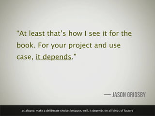 “At least that’s how I see it for the
book. For your project and use
case, it depends.”




                              ...