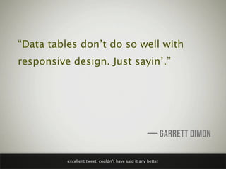 “Data tables don’t do so well with
responsive design. Just sayin’.”




                                                  ...