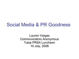 Social Media & PR Goodness Lauren Vargas Communicators Anonymous Tulsa PRSA Luncheon 10 July, 2008 
