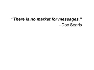 <ul><li>“ There is no market for messages.”   </li></ul><ul><li>– Doc Searls </li></ul>