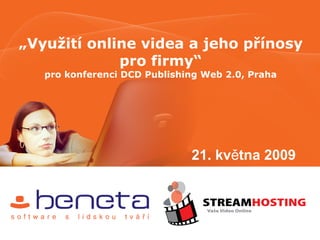 „Využití online videa a jeho přínosy
             pro firmy“
   pro konferenci DCD Publishing Web 2.0, Praha




                              21. května 2009
 