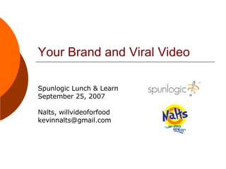 Your Brand and Viral Video Spunlogic Lunch & Learn September 25, 2007 Nalts, willvideoforfood [email_address] 