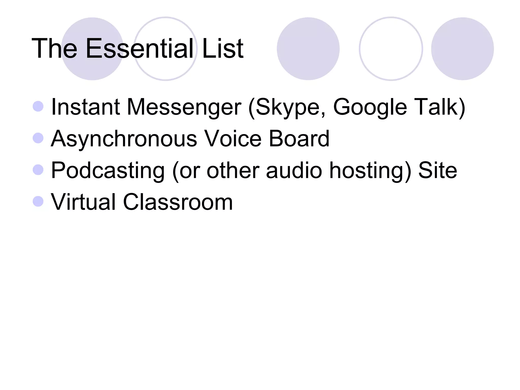 The Essential List Instant Messenger (Skype, Google Talk) Asynchronous Voice Board Podcasting (or other audio hosting) Site Virtual Classroom 