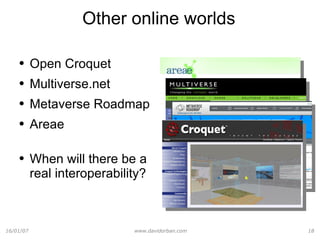Other online worlds Open Croquet Multiverse.net Metaverse Roadmap Areae When will there be a real interoperability? 
