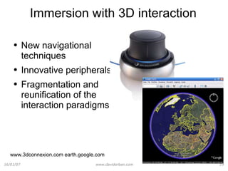 Immersion with 3D interaction New navigational techniques Innovative peripherals Fragmentation and reunification of the interaction paradigms www.3dconnexion.com earth.google.com 