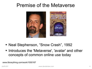 Premise of the Metaverse Neal Stephenson, “Snow Crash”, 1992 Introduces the 'Metaverse', 'avatar' and other concepts of common online use today www.librarything.com/work/1000167 
