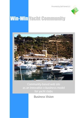 Presented by Soft Format LLC




Win-Win Yacht Community




         Community-based web site
     as an innovative e-business model
               for yacht clubs
             Business Vision