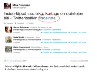 Esimerkki löyhästä kontekstisidonnaisesta ryhmästä: reaaliaikainen keskustelu 
Sosiaalinen intranet –seminaarista 8.5.2014 
 