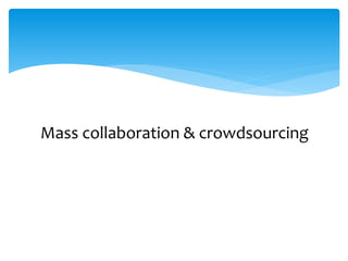 Mass collaboration & crowdsourcing 
 