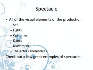 Spectacle
• All of the visual elements of the production
  – Set
  – Lights
  – Costumes
  – Dance
  – Movement
  – The Actors Themselves
Check out a few great examples of spectacle…
 