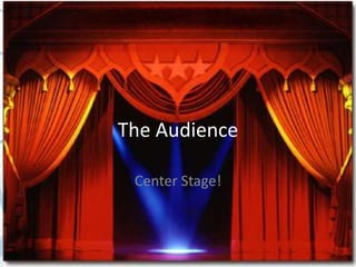 The Audience

 Center Stage!
 