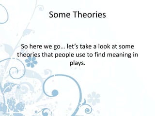 Some Theories


 So here we go… let’s take a look at some
theories that people use to find meaning in
                  plays.
 