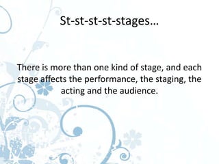 St-st-st-st-stages…


There is more than one kind of stage, and each
stage affects the performance, the staging, the
           acting and the audience.
 