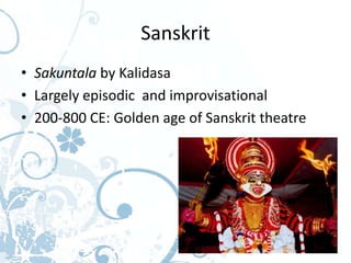 Sanskrit
• Sakuntala by Kalidasa
• Largely episodic and improvisational
• 200-800 CE: Golden age of Sanskrit theatre
 