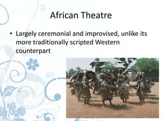 African Theatre
• Largely ceremonial and improvised, unlike its
  more traditionally scripted Western
  counterpart
 