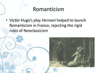 Romanticism
• Victor Hugo’s play Hernani helped to launch
  Romanticism in France, rejecting the rigid
  rules of Neoclassicism
 