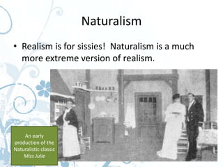 Naturalism
• Realism is for sissies! Naturalism is a much
  more extreme version of realism.




    An early
production of the
Naturalistic classic
    Miss Julie
 