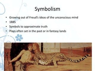 Symbolism
•   Growing out of Freud’s ideas of the unconscious mind
•   1885
•   Symbols to approximate truth
•   Plays often set in the past or in fantasy lands
 