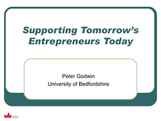 Supporting Tomorrow’s Entrepreneurs Today Peter Godwin University of Bedfordshire 