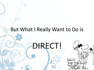 But What I Really Want to Do is


         DIRECT!
 