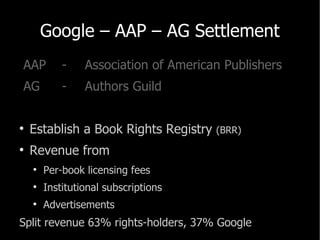 Google – AAP – AG Settlement <ul><li>AAP - Association of American Publishers </li></ul><ul><li>AG -  Authors Guild </li><...