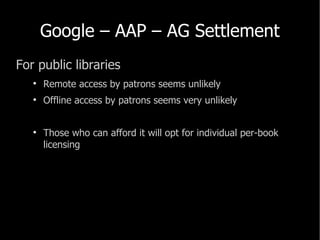 Google – AAP – AG Settlement <ul><li>For public libraries </li></ul><ul><ul><li>Remote access by patrons seems unlikely </...