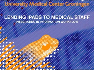 LENDING IPADS TO MEDICAL STAFF
    INTEGRATING IN INFORMATION WORKFLOW
 