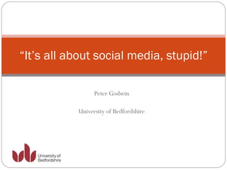 Peter Godwin University of Bedfordshire “ It’s all about social media, stupid!” 