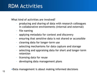 RDM Activities

      What kind of activities are involved?
         – producing and sharing of data with research colleag...