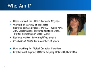 Who Am I?

    • Have worked for UKOLN for over 12 years
    • Worked on variety of projects:
      Subject portals projec...