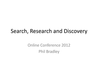 Search, Research and Discovery

      Online Conference 2012
            Phil Bradley
 