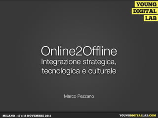 Online2Ofﬂine
Integrazione strategica,
tecnologica e culturale


       Marco Pezzano
 
