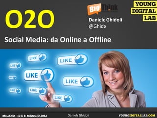 O2O                              Daniele Ghidoli
                                 @Ghido

Social Media: da Online a Offline




                   Daniele Ghidoli
 